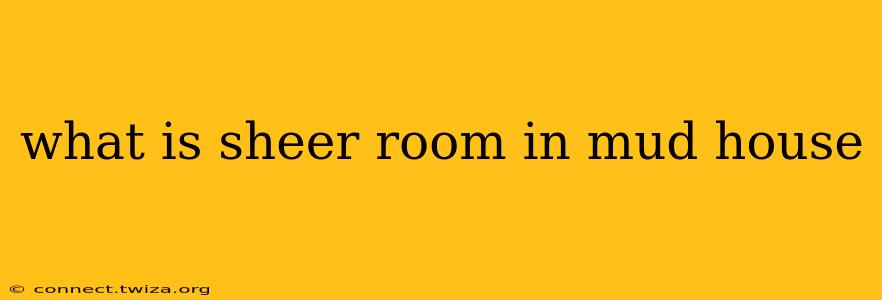 what is sheer room in mud house