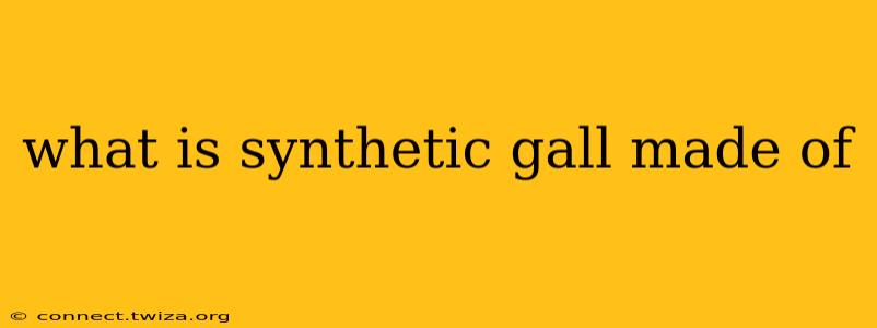 what is synthetic gall made of