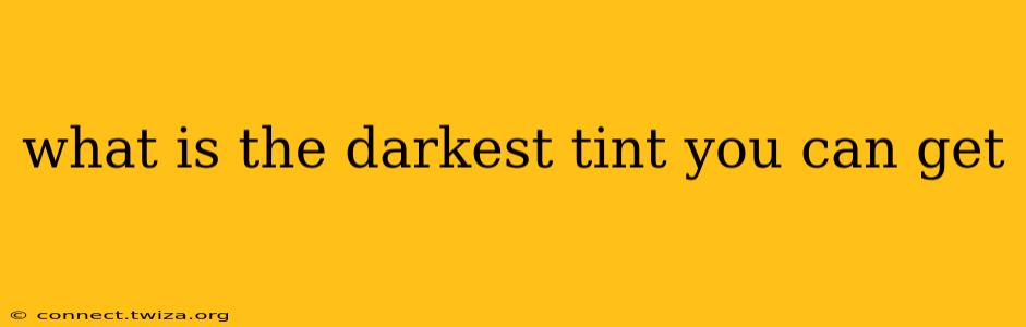 what is the darkest tint you can get