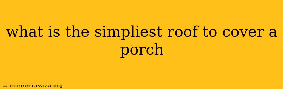 what is the simpliest roof to cover a porch
