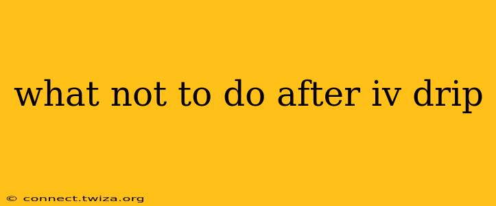 what not to do after iv drip