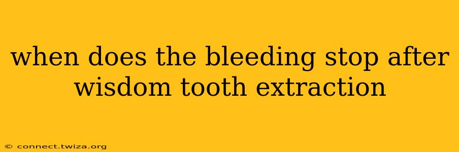 when does the bleeding stop after wisdom tooth extraction