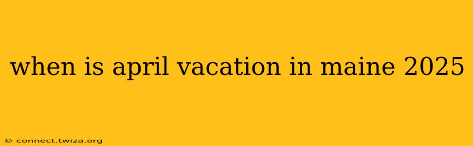 when is april vacation in maine 2025