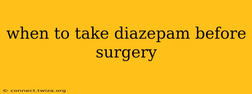 when to take diazepam before surgery