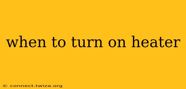 when to turn on heater