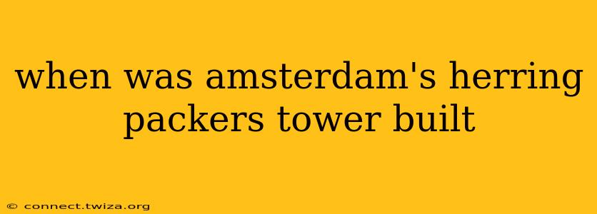 when was amsterdam's herring packers tower built