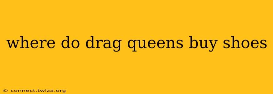 where do drag queens buy shoes