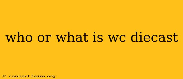 who or what is wc diecast