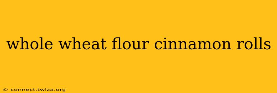 whole wheat flour cinnamon rolls