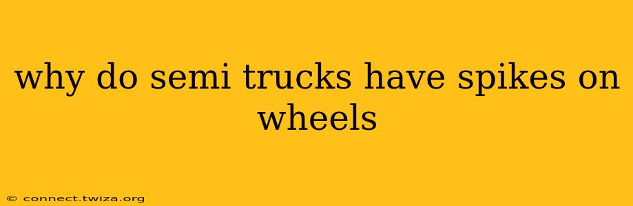 why do semi trucks have spikes on wheels