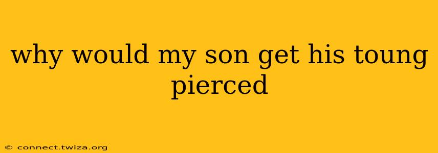 why would my son get his toung pierced