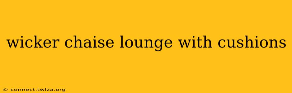 wicker chaise lounge with cushions