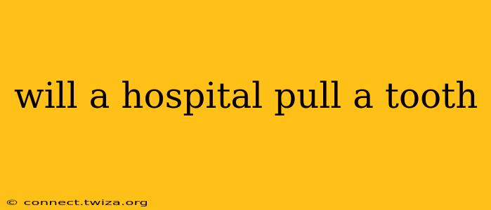 will a hospital pull a tooth