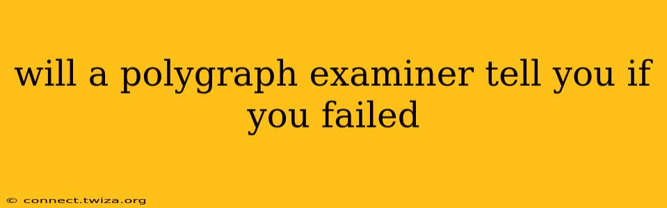 will a polygraph examiner tell you if you failed
