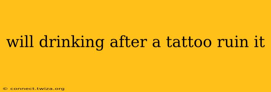 will drinking after a tattoo ruin it