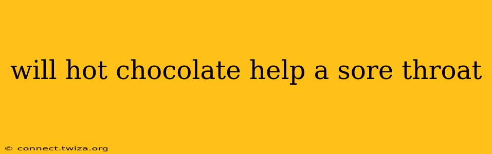 will hot chocolate help a sore throat