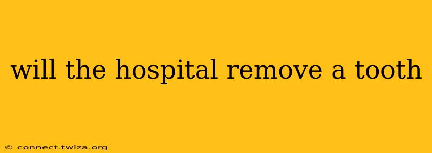 will the hospital remove a tooth