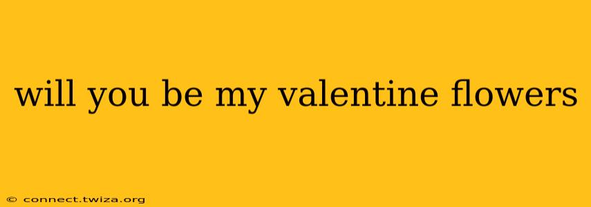 will you be my valentine flowers