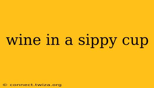 wine in a sippy cup