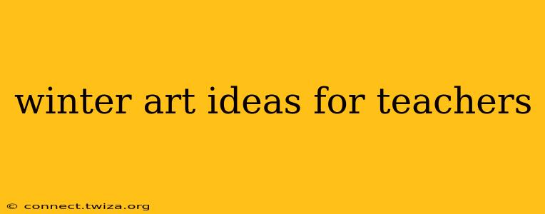 winter art ideas for teachers