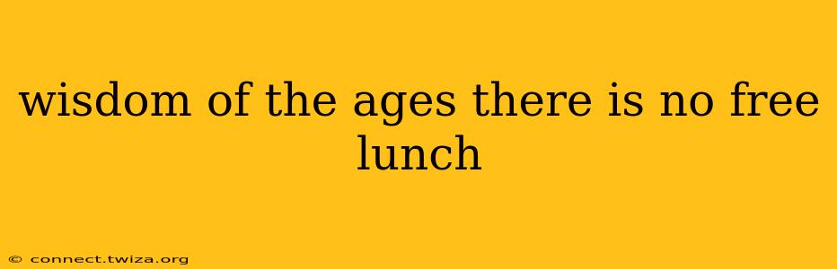 wisdom of the ages there is no free lunch