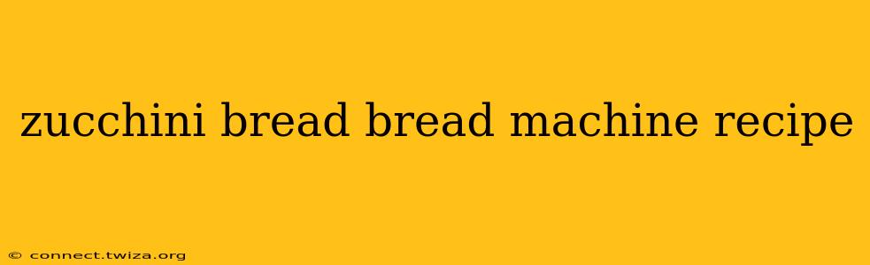 zucchini bread bread machine recipe